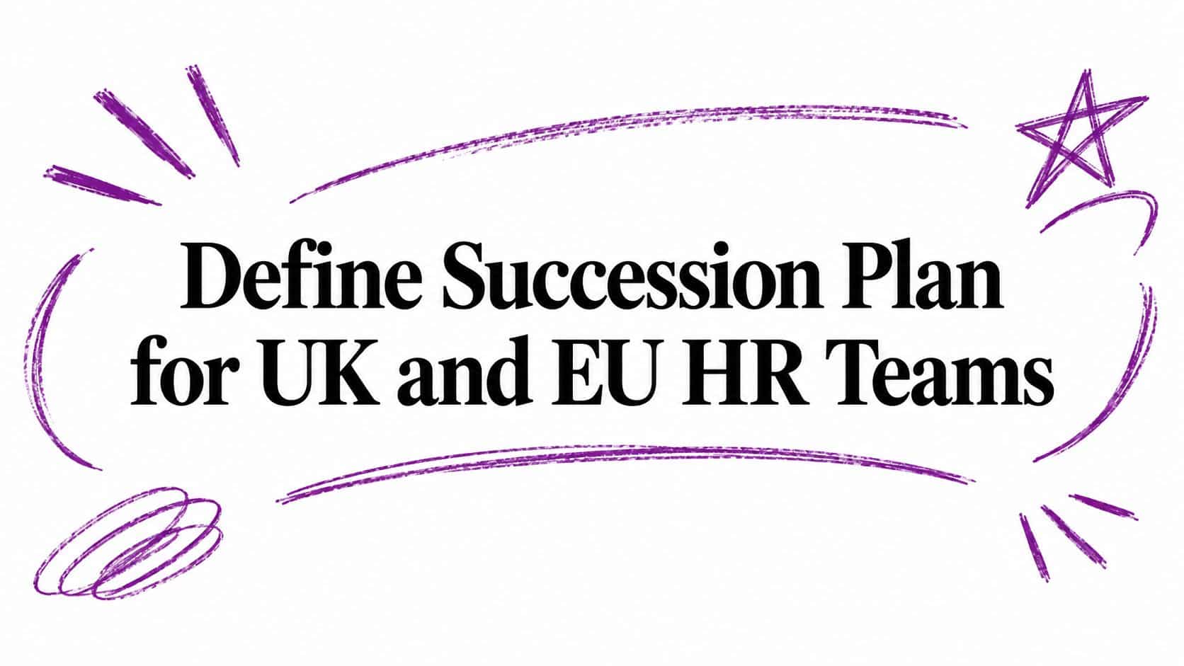 Define Succession Plan for UK and EU HR Teams