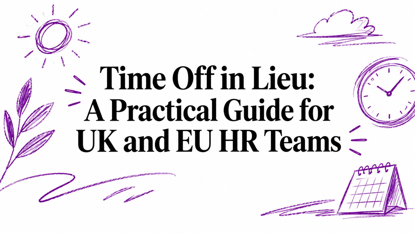Time Off in Lieu: A Practical Guide for UK and EU HR Teams
