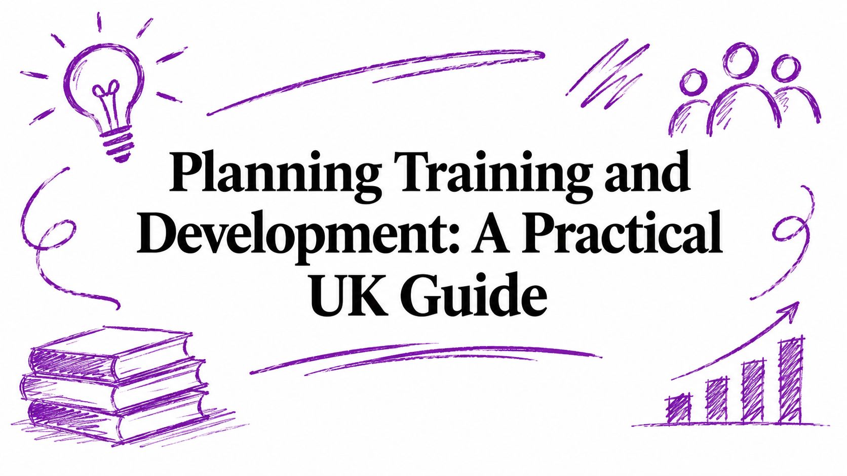 Title card: 'Planning Training and Development: A Practical UK Guide' with purple doodles of a lightbulb, books, people, and a rising bar chart; communicates a guide.